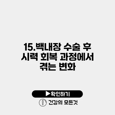15.백내장 수술 후 시력 회복 과정에서 겪는 변화