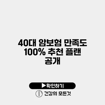 40대 암보험 만족도 100% 추천 플랜 공개