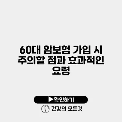 60대 암보험 가입 시 주의할 점과 효과적인 요령