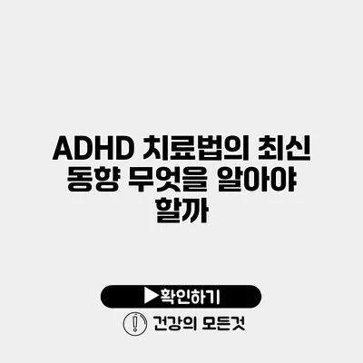 ADHD 치료법의 최신 동향 무엇을 알아야 할까?