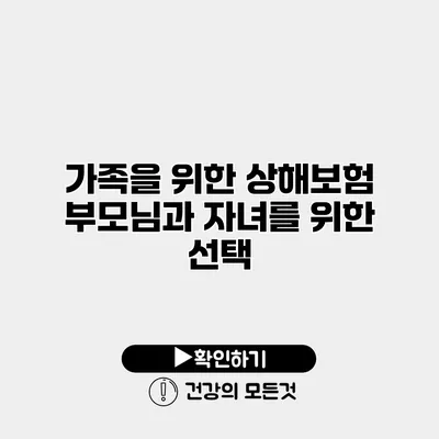 가족을 위한 상해보험 부모님과 자녀를 위한 선택