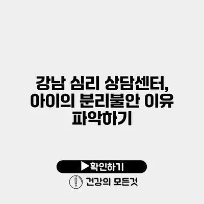 강남 심리 상담센터, 아이의 분리불안 이유 파악하기