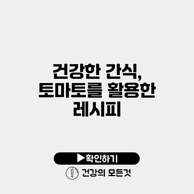건강한 간식, 토마토를 활용한 레시피