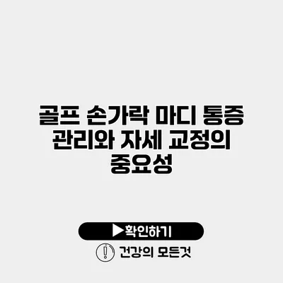 골프 손가락 마디 통증 관리와 자세 교정의 중요성