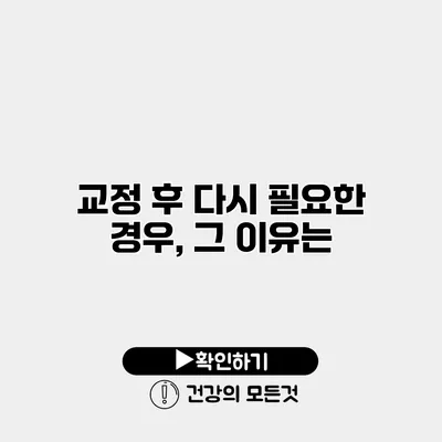교정 후 다시 필요한 경우, 그 이유는?