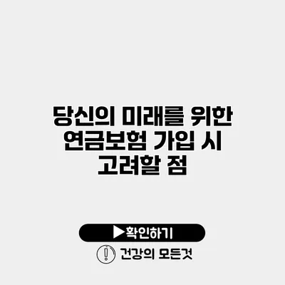당신의 미래를 위한 연금보험 가입 시 고려할 점