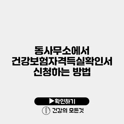 동사무소에서 건강보험자격득실확인서 신청하는 방법