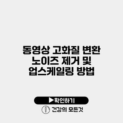 동영상 고화질 변환 노이즈 제거 및 업스케일링 방법
