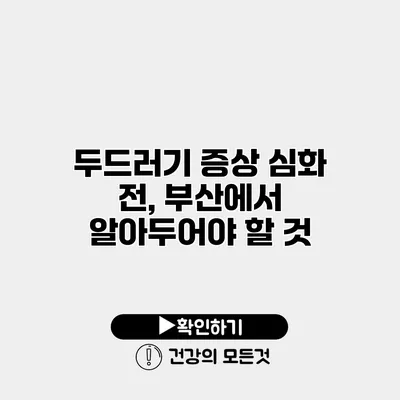 두드러기 증상 심화 전, 부산에서 알아두어야 할 것