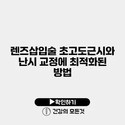 렌즈삽입술 초고도근시와 난시 교정에 최적화된 방법
