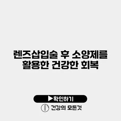 렌즈삽입술 후 소양제를 활용한 건강한 회복