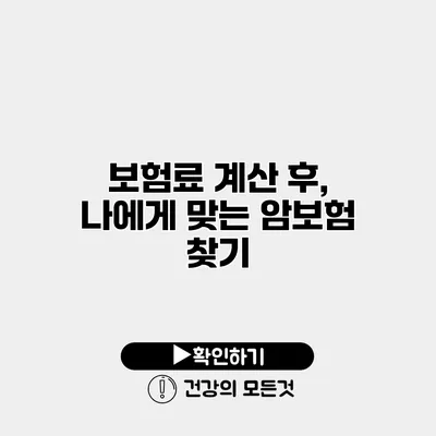 보험료 계산 후, 나에게 맞는 암보험 찾기