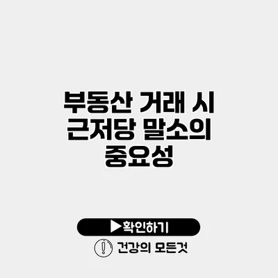 부동산 거래 시 근저당 말소의 중요성