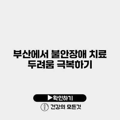 부산에서 불안장애 치료 두려움 극복하기