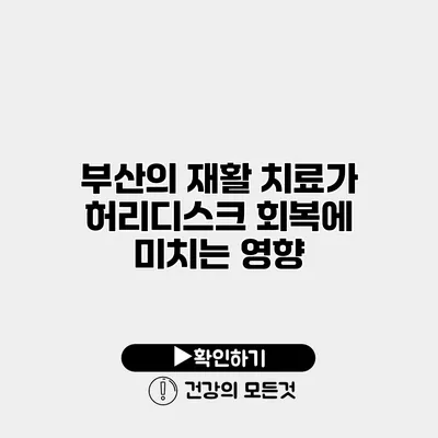 부산의 재활 치료가 허리디스크 회복에 미치는 영향