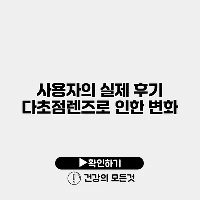 사용자의 실제 후기 다초점렌즈로 인한 변화