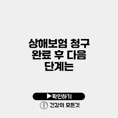 상해보험 청구 완료 후 다음 단계는?