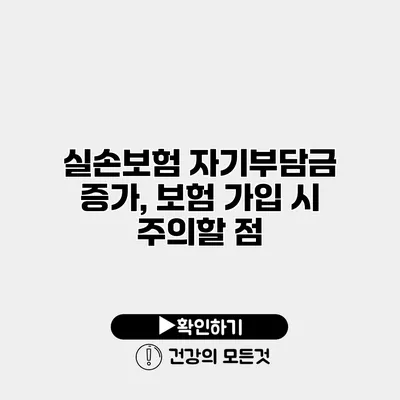 실손보험 자기부담금 증가, 보험 가입 시 주의할 점