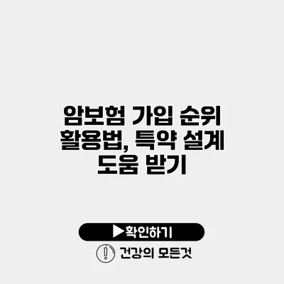 암보험 가입 순위 활용법, 특약 설계 도움 받기