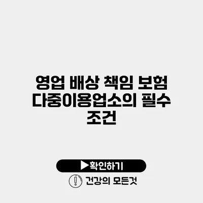 영업 배상 책임 보험 다중이용업소의 필수 조건
