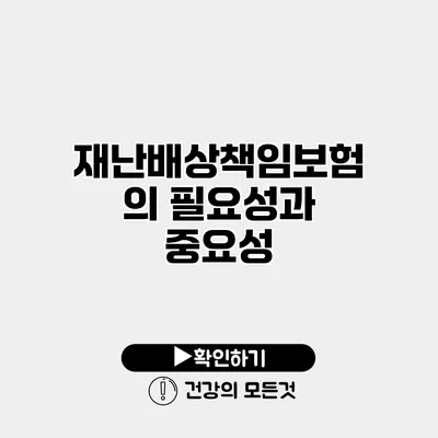 재난배상책임보험의 필요성과 중요성