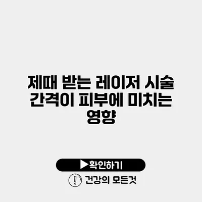 제때 받는 레이저 시술 간격이 피부에 미치는 영향
