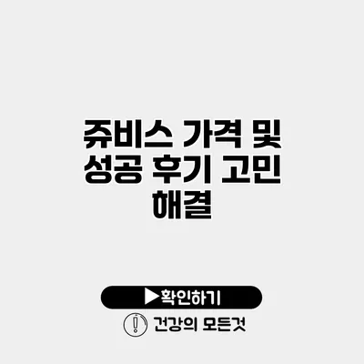 쥬비스 가격 및 성공 후기 고민 해결