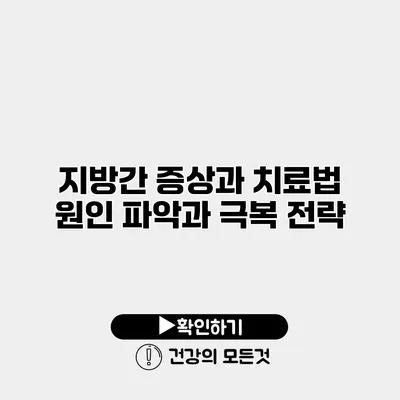 지방간 증상과 치료법 원인 파악과 극복 전략