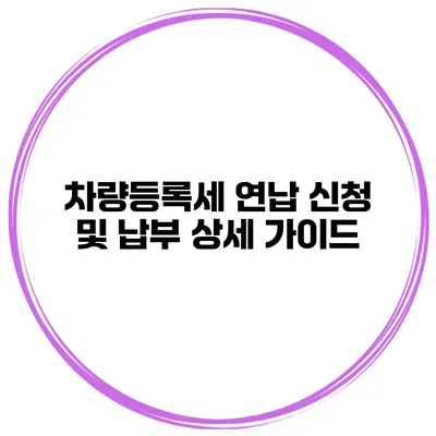 차량등록세 연납 신청 및 납부 상세 가이드