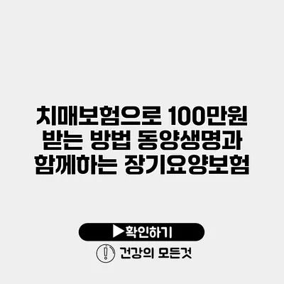 치매보험으로 100만원 받는 방법 동양생명과 함께하는 장기요양보험
