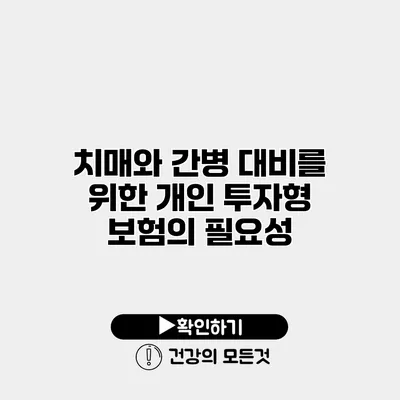 치매와 간병 대비를 위한 개인 투자형 보험의 필요성