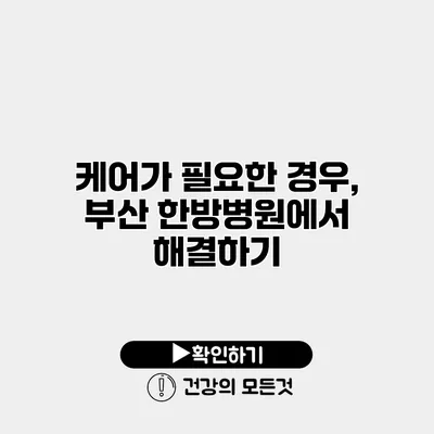케어가 필요한 경우, 부산 한방병원에서 해결하기