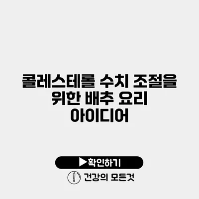 콜레스테롤 수치 조절을 위한 배추 요리 아이디어