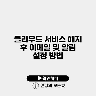 클라우드 서비스 해지 후 이메일 및 알림 설정 방법