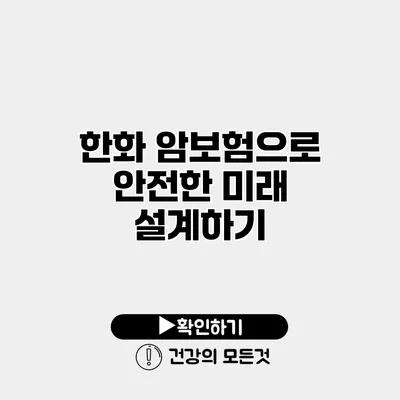 한화 암보험으로 안전한 미래 설계하기
