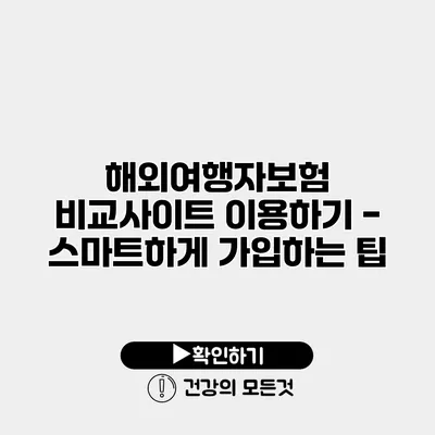 해외여행자보험 비교사이트 이용하기 - 스마트하게 가입하는 팁