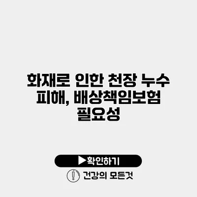 화재로 인한 천장 누수 피해, 배상책임보험 필요성