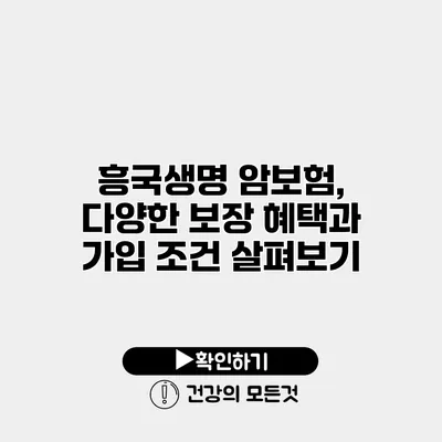 흥국생명 암보험, 다양한 보장 혜택과 가입 조건 살펴보기