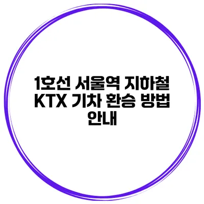 1호선 서울역 지하철 KTX 기차 환승 방법 안내