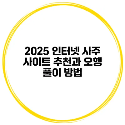 2025 인터넷 사주 사이트 추천과 오행 풀이 방법