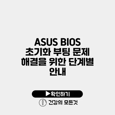ASUS BIOS 초기화 부팅 문제 해결을 위한 단계별 안내