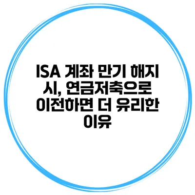 ISA 계좌 만기 해지 시, 연금저축으로 이전하면 더 유리한 이유
