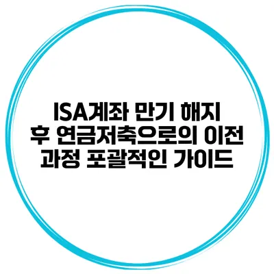 ISA계좌 만기 해지 후 연금저축으로의 이전 과정 포괄적인 가이드
