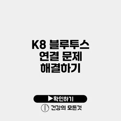 K8 블루투스 연결 문제 해결하기