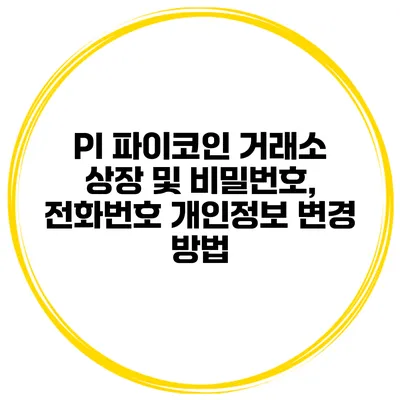 PI 파이코인 거래소 상장 및 비밀번호, 전화번호 개인정보 변경 방법