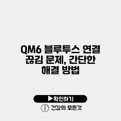 QM6 블루투스 연결 끊김 문제, 간단한 해결 방법