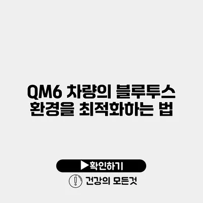 QM6 차량의 블루투스 환경을 최적화하는 법
