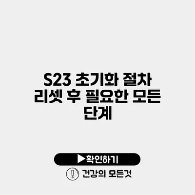 S23 초기화 절차 리셋 후 필요한 모든 단계