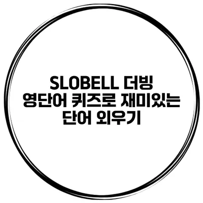 SLOBELL 더빙 영단어 퀴즈로 재미있는 단어 외우기