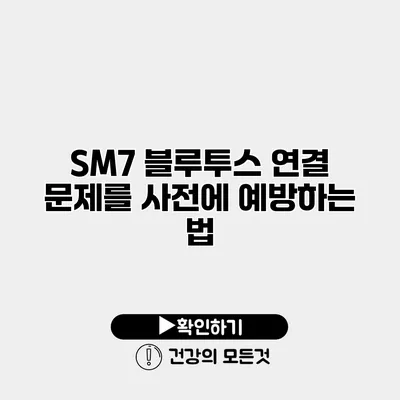 SM7 블루투스 연결 문제를 사전에 예방하는 법